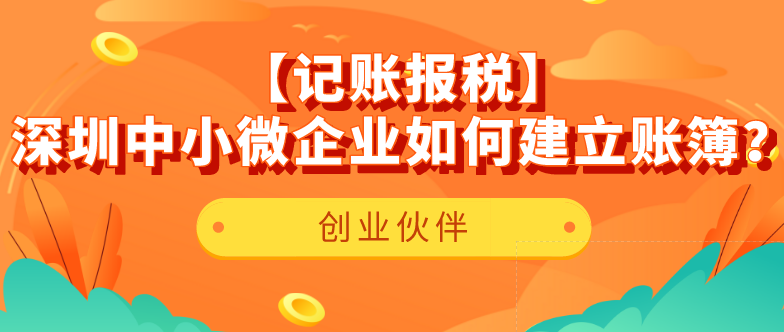 【記賬報(bào)稅】深圳中小微企業(yè)如何建立賬簿？